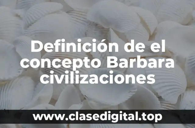 Definición de el concepto Barbara civilizaciones