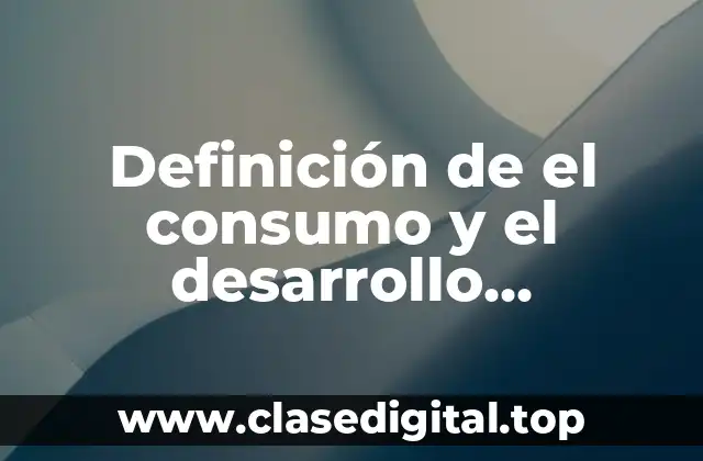 Definición de el consumo y el desarrollo sustentable