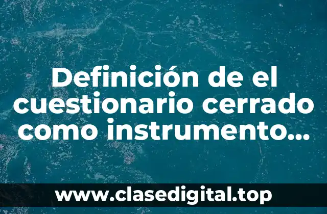 Definición de el cuestionario cerrado como instrumento de