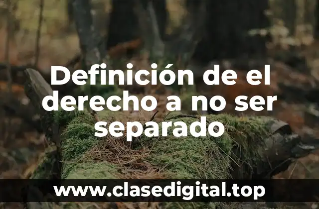 Definición de el derecho a no ser separado