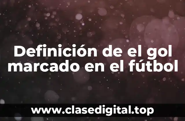 Definición de el gol marcado en el fútbol