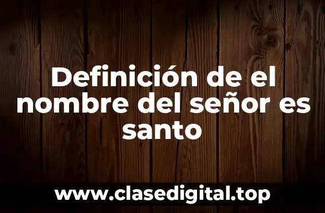 Definición de el nombre del señor es santo