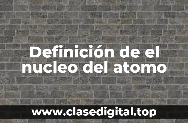 Definición de el nucleo del atomo