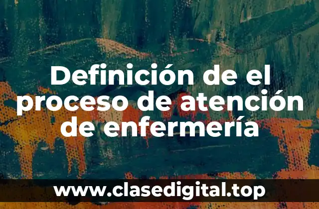 📗 Definición técnica de el proceso de atención de enfermería