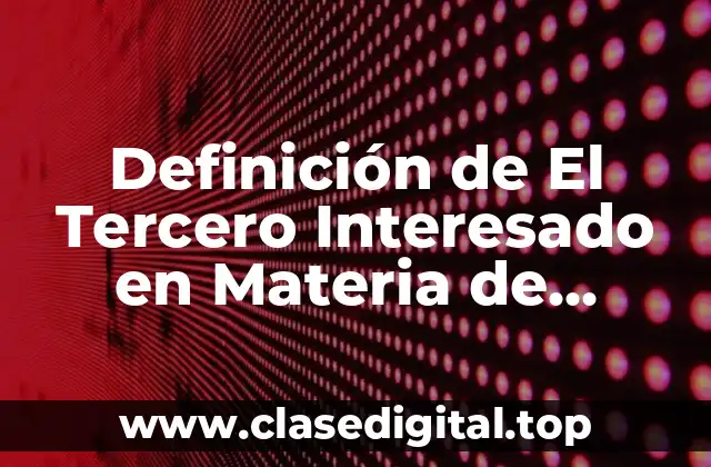 Definición de El Tercero Interesado en Materia de Derecho