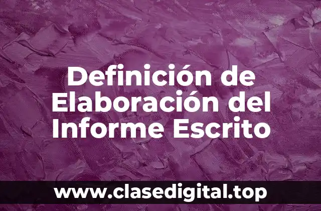 Definición de Elaboración del Informe Escrito