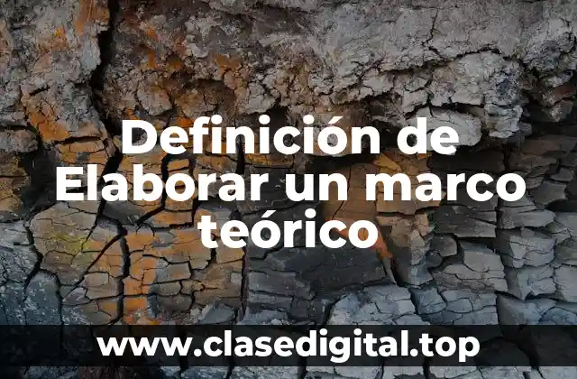 Definición de Elaborar un marco teórico