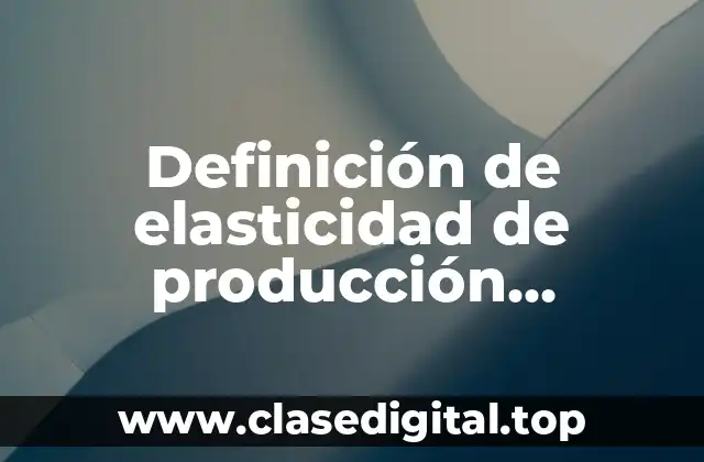 Definición de elasticidad de producción microeconomía
