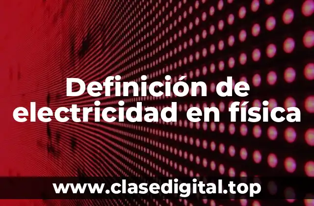 Definición de electricidad en física
