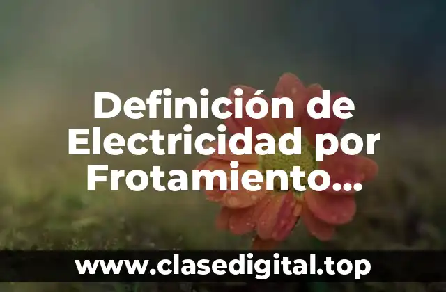 Ejemplos de Electricidad por Frotamiento Contacto e Introducción