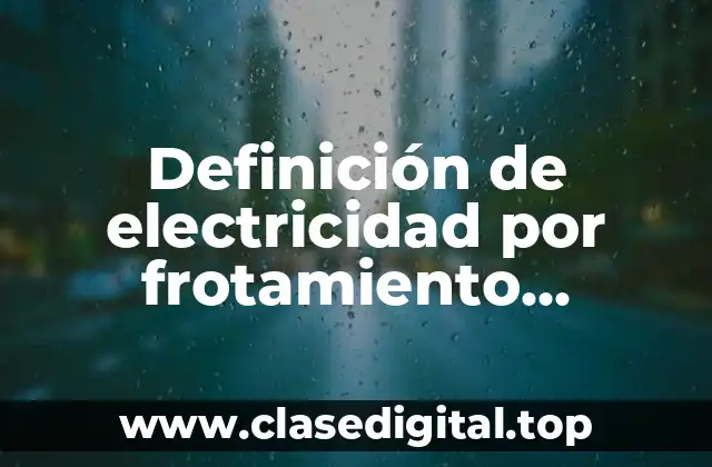 Ejemplos de electricidad por frotamiento, inducción y contacto