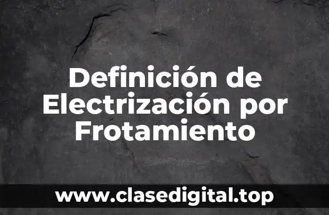 Definición de Electrización por Frotamiento