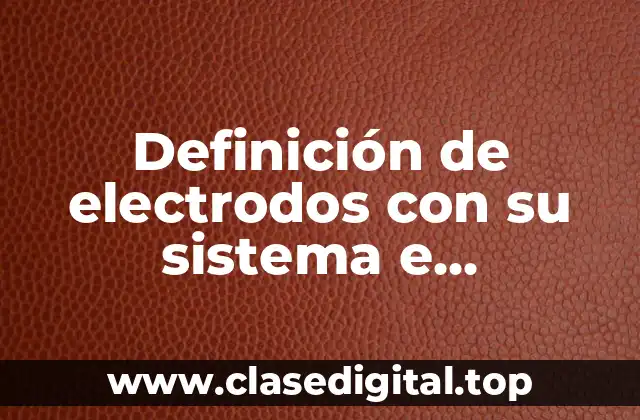 Definición de electrodos con su sistema e identificación
