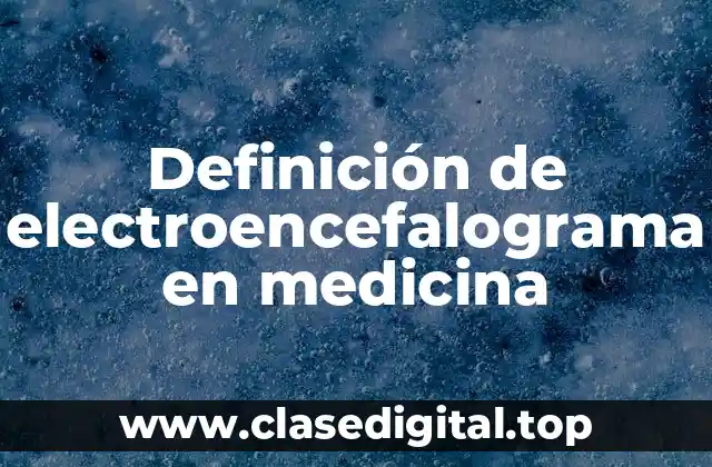 Definición de electroencefalograma en medicina