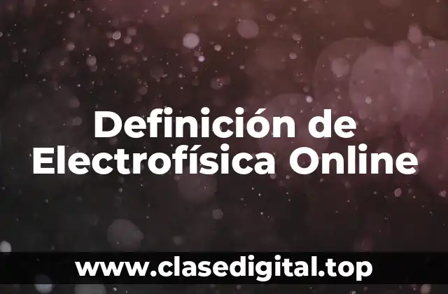 Definición de Electrofísica Online