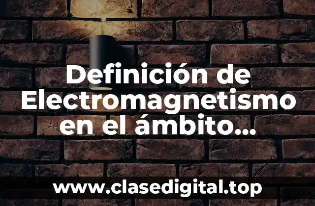 Definición de Electromagnetismo en el ámbito industrial