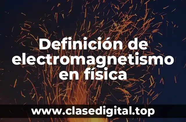 Definición de electromagnetismo en física
