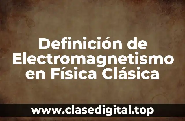📗 Definición Técnica de Electromagnetismo en Física Clásica