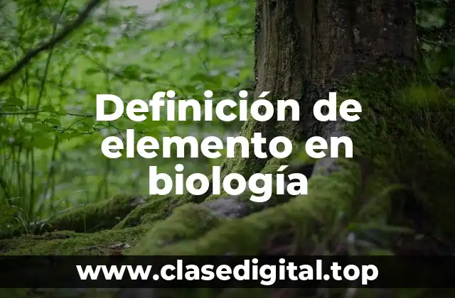 📗 Definición técnica de elemento en biología