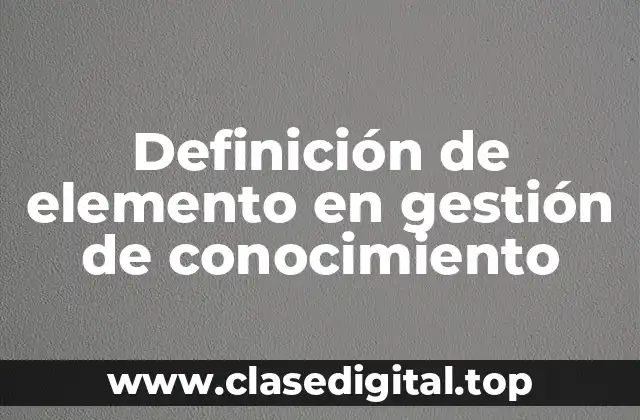 📗 Definición técnica de elemento en gestión de conocimiento