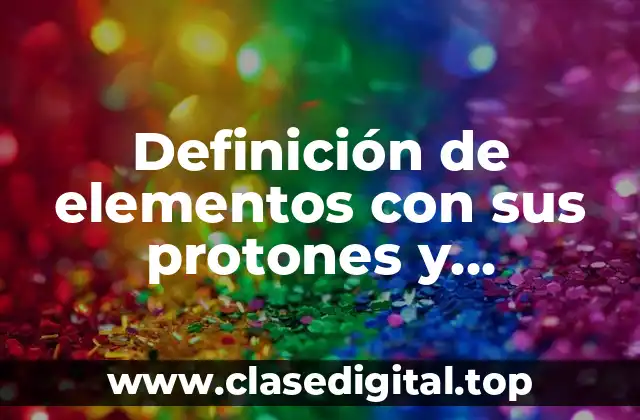 Definición de elementos con sus protones y electrones