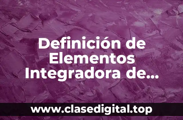 Definición de Elementos Integradora de Aprendizaje