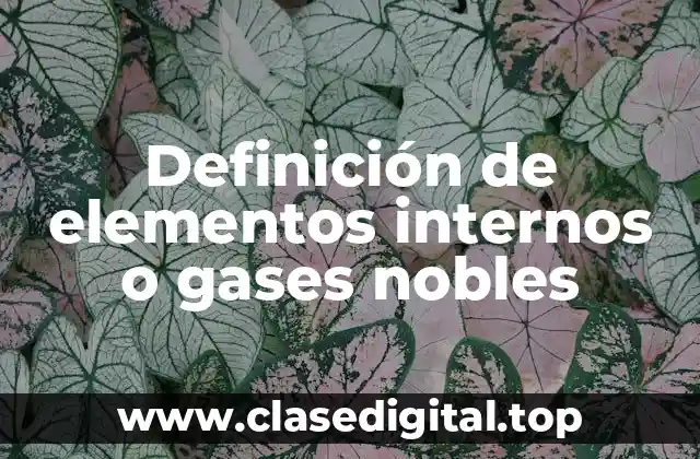 Definición de elementos internos o gases nobles