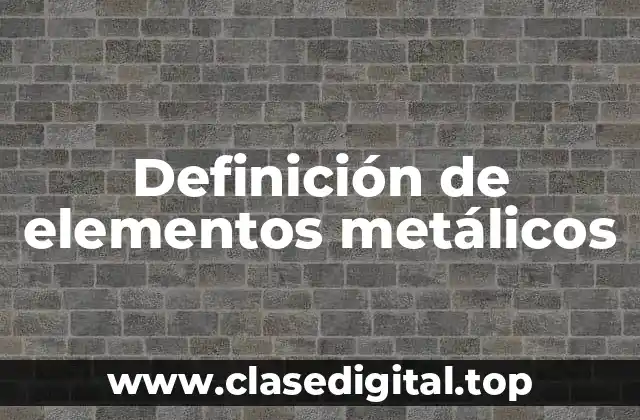 Definición de elementos metálicos