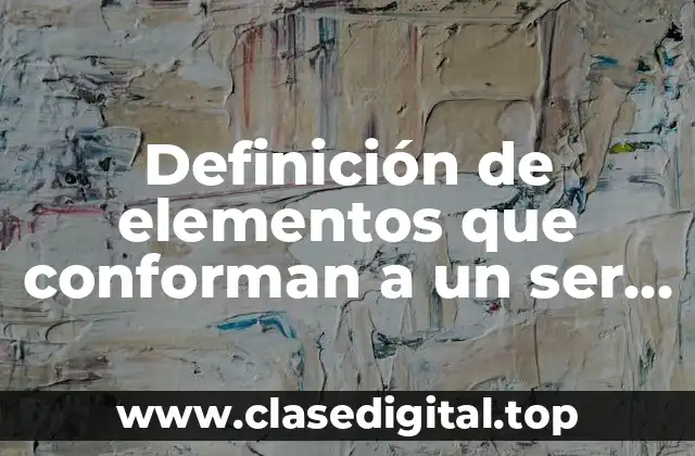 Definición de elementos que conforman a un ser vivo