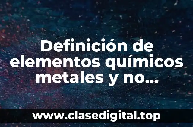 Definición de elementos químicos metales y no metales
