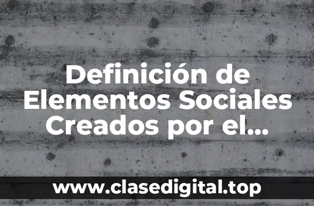 Definición de Elementos Sociales Creados por el Hombre