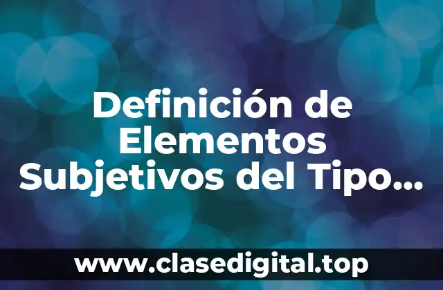 Definición de Elementos Subjetivos del Tipo Penal