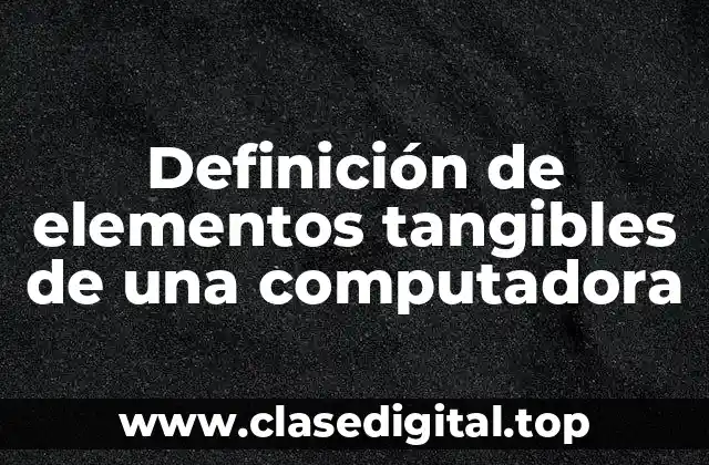 📗 Definición técnica de elementos tangibles de una computadora
