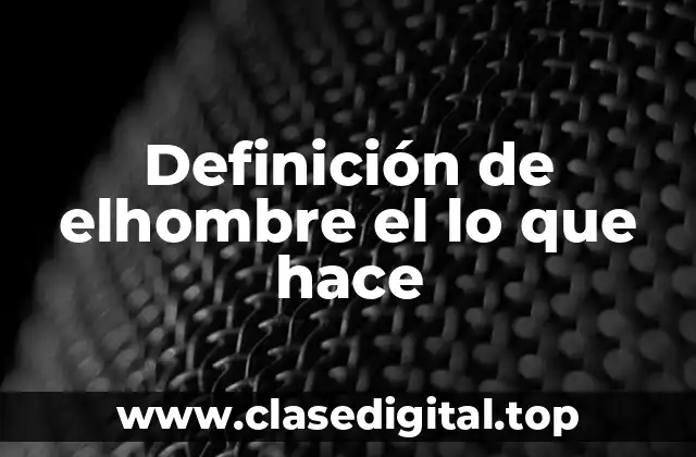 Definición de elhombre el lo que hace