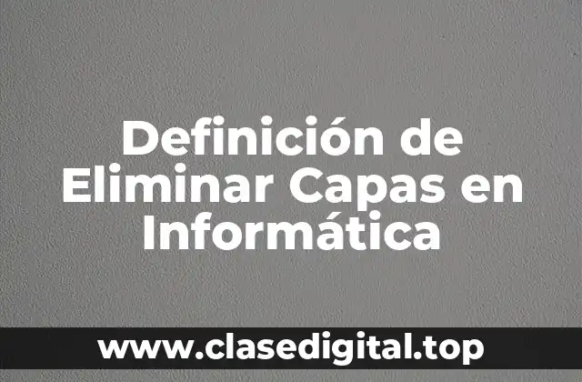 Definición de Eliminar Capas en Informática