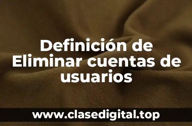 Definición de Eliminar cuentas de usuarios