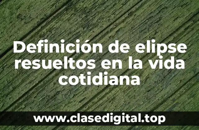 Definición de elipse resueltos en la vida cotidiana