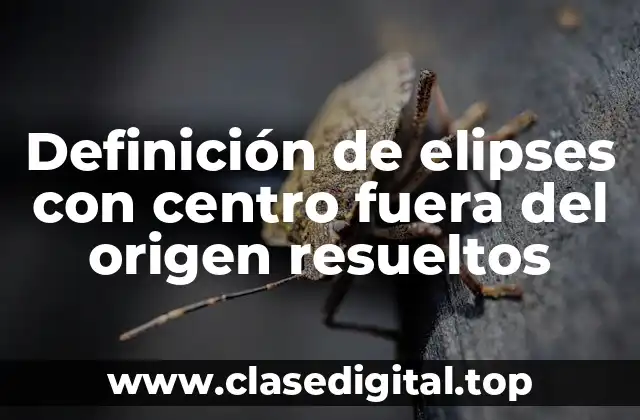 Ejemplos de elipses con centro fuera del origen resueltos