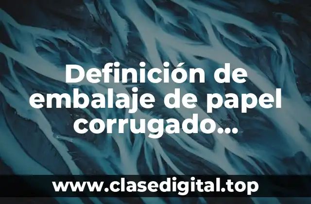 Definición de embalaje de papel corrugado productos o materiales