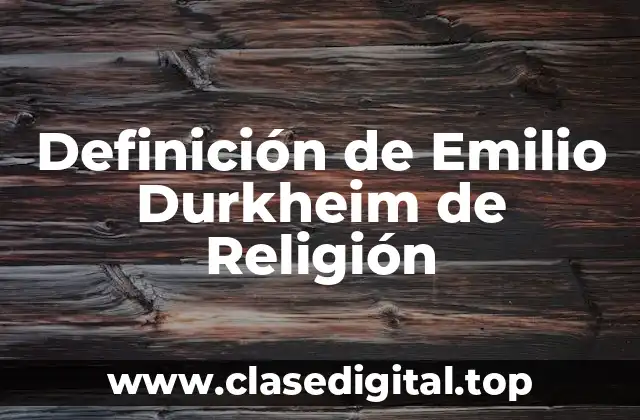 Definición de Emilio Durkheim de Religión