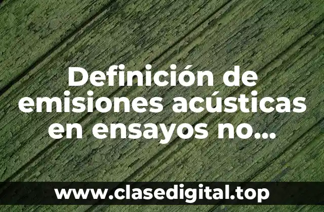 Definición de emisiones acústicas en ensayos no destructivos