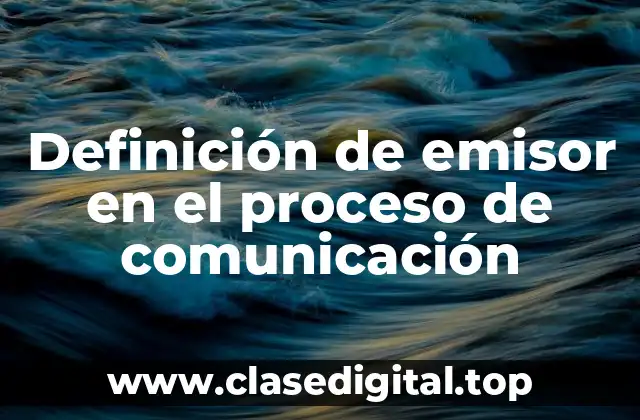 Definición de emisor en el proceso de comunicación