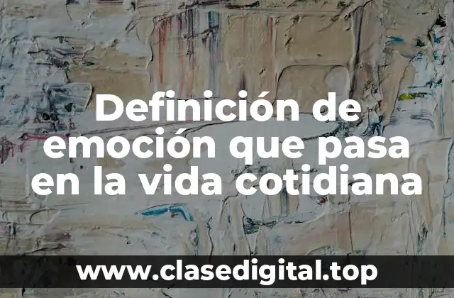 Definición de emoción que pasa en la vida cotidiana