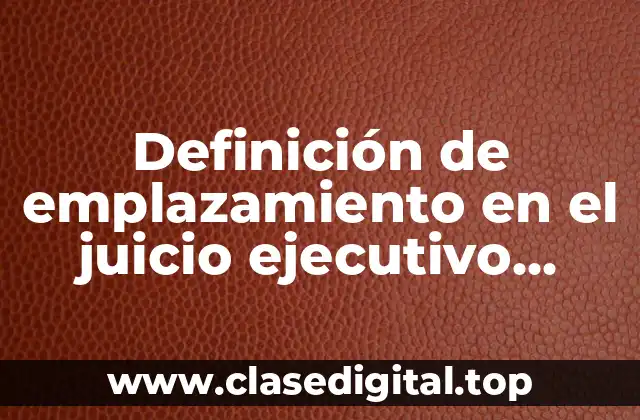 Definición de emplazamiento en el juicio ejecutivo mercantil