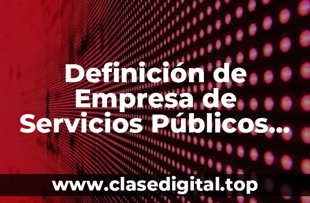 Definición de Empresa de Servicios Públicos Domiciliarios
