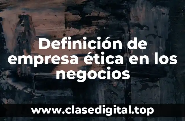 Definición de empresa ética en los negocios