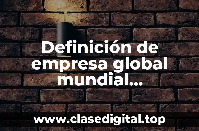 Definición de empresa global mundial transnacional e internacional