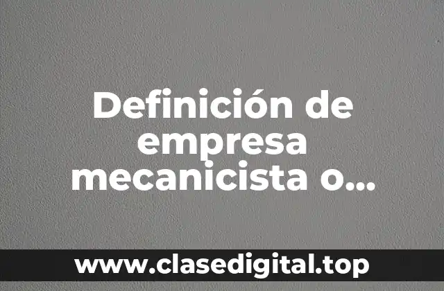 Definición de empresa mecanicista o cerrada