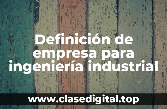 Definición de empresa para ingeniería industrial