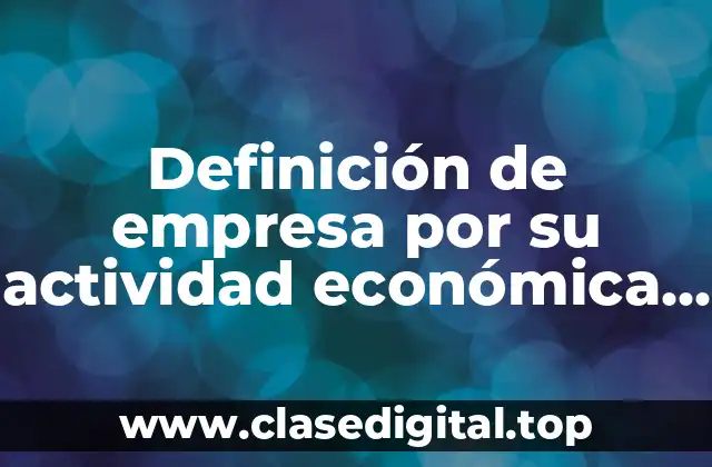 Definición de empresa por su actividad económica industrial